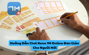 Hướng Dẫn Chơi Keno 7M Online Đơn Giản Cho Người Mới